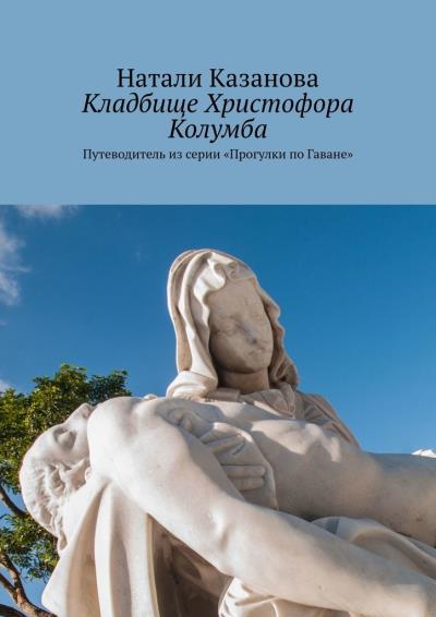 Книга Кладбище Христофора Колумба. Путеводитель из серии «Прогулки по Гаване» (Натали Казанова)